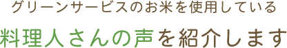 グリーンサービスのお米を使用している料理人さんの声を紹介します